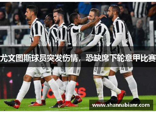 尤文图斯球员突发伤情，恐缺席下轮意甲比赛