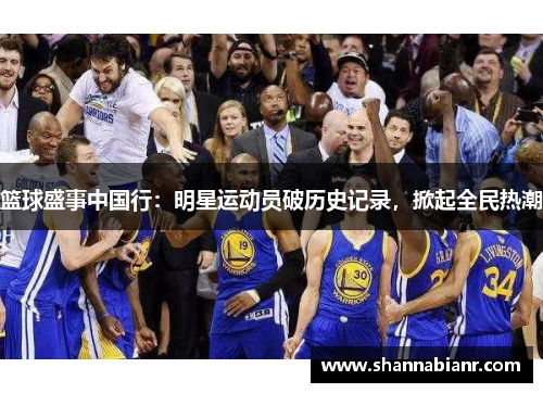 篮球盛事中国行：明星运动员破历史记录，掀起全民热潮